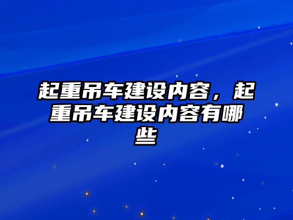 起重吊車建設(shè)內(nèi)容，起重吊車建設(shè)內(nèi)容有哪些