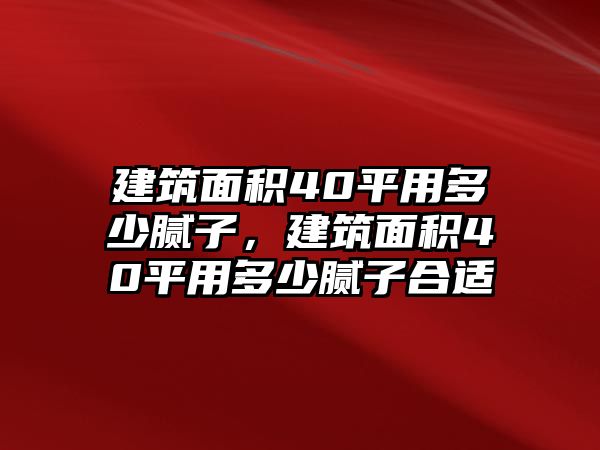 建筑面積40平用多少膩子，建筑面積40平用多少膩子合適