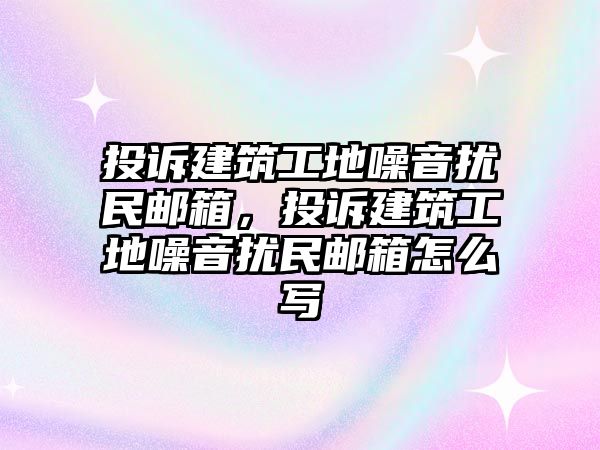 投訴建筑工地噪音擾民郵箱，投訴建筑工地噪音擾民郵箱怎么寫