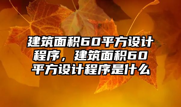 建筑面積60平方設(shè)計(jì)程序，建筑面積60平方設(shè)計(jì)程序是什么