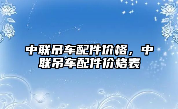 中聯(lián)吊車配件價(jià)格，中聯(lián)吊車配件價(jià)格表