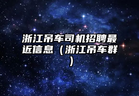 浙江吊車司機招聘最近信息（浙江吊車群）