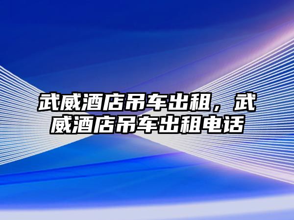 武威酒店吊車出租，武威酒店吊車出租電話