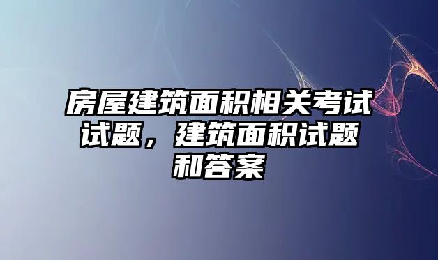 房屋建筑面積相關(guān)考試試題，建筑面積試題和答案