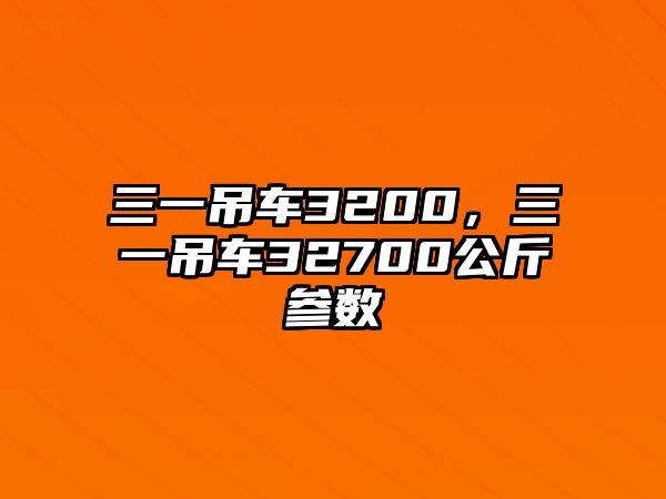 三一吊車(chē)3200，三一吊車(chē)32700公斤參數(shù)