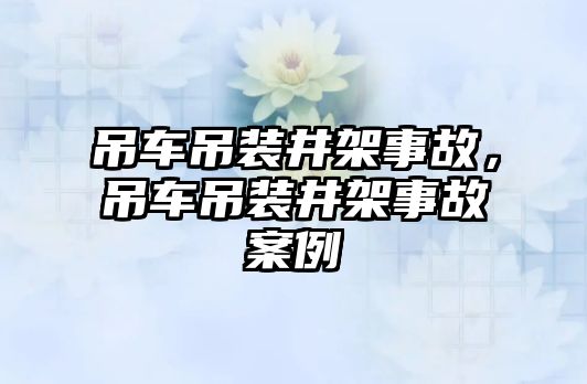 吊車吊裝井架事故，吊車吊裝井架事故案例