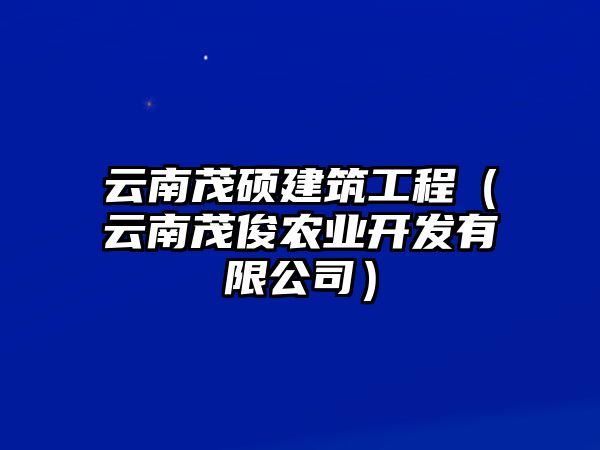 云南茂碩建筑工程（云南茂俊農(nóng)業(yè)開發(fā)有限公司）