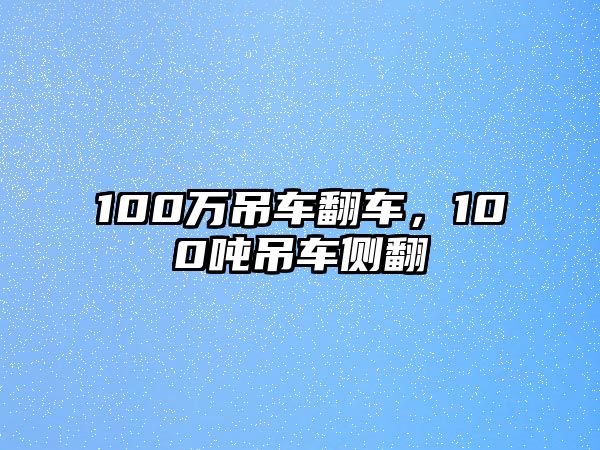 100萬吊車翻車，100噸吊車側(cè)翻