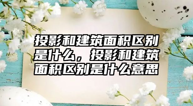 投影和建筑面積區(qū)別是什么，投影和建筑面積區(qū)別是什么意思