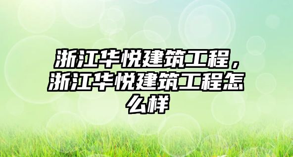 浙江華悅建筑工程，浙江華悅建筑工程怎么樣