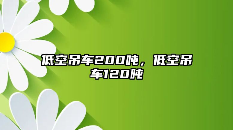 低空吊車200噸，低空吊車120噸