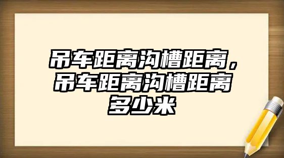 吊車距離溝槽距離，吊車距離溝槽距離多少米