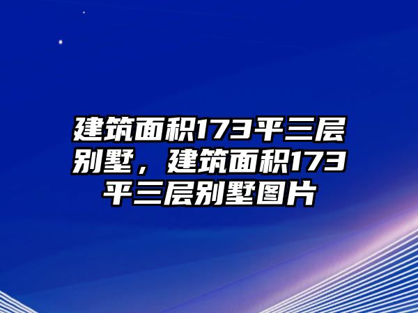 建筑面積173平三層別墅，建筑面積173平三層別墅圖片