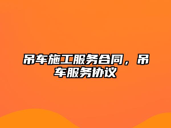 吊車施工服務(wù)合同，吊車服務(wù)協(xié)議