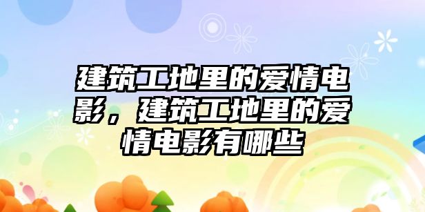 建筑工地里的愛(ài)情電影，建筑工地里的愛(ài)情電影有哪些