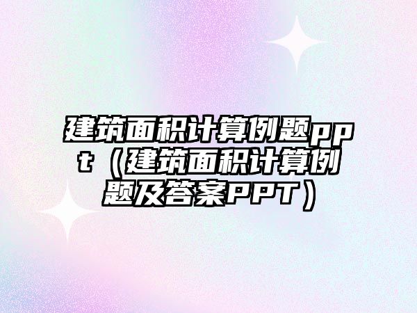 建筑面積計算例題ppt（建筑面積計算例題及答案PPT）