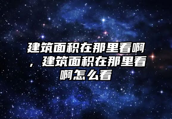 建筑面積在那里看啊，建筑面積在那里看啊怎么看