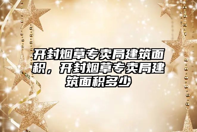 開封煙草專賣局建筑面積，開封煙草專賣局建筑面積多少