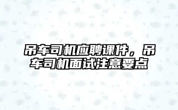 吊車司機應(yīng)聘課件，吊車司機面試注意要點