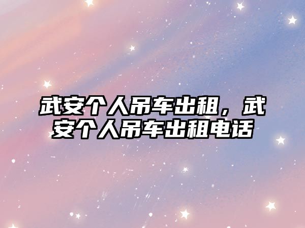 武安個(gè)人吊車出租，武安個(gè)人吊車出租電話