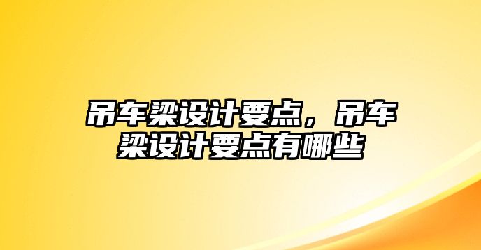 吊車梁設(shè)計(jì)要點(diǎn)，吊車梁設(shè)計(jì)要點(diǎn)有哪些