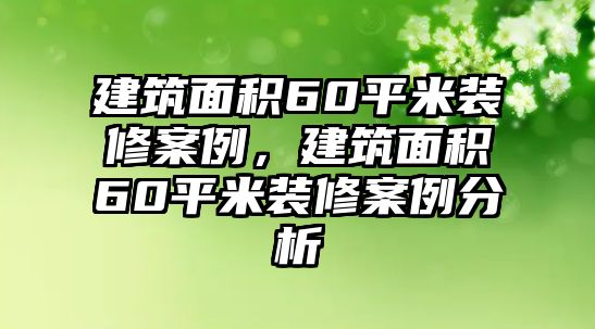 建筑面積60平米裝修案例，建筑面積60平米裝修案例分析