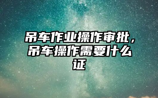 吊車作業(yè)操作審批，吊車操作需要什么證