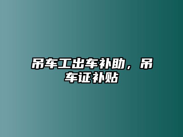 吊車工出車補(bǔ)助，吊車證補(bǔ)貼