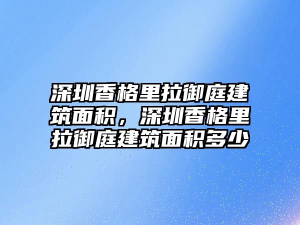 深圳香格里拉御庭建筑面積，深圳香格里拉御庭建筑面積多少