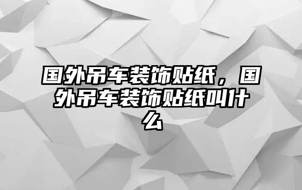 國外吊車裝飾貼紙，國外吊車裝飾貼紙叫什么