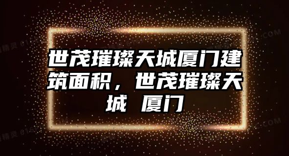 世茂璀璨天城廈門建筑面積，世茂璀璨天城 廈門