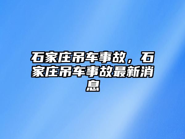 石家莊吊車事故，石家莊吊車事故最新消息