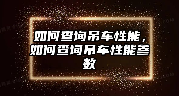 如何查詢吊車性能，如何查詢吊車性能參數(shù)