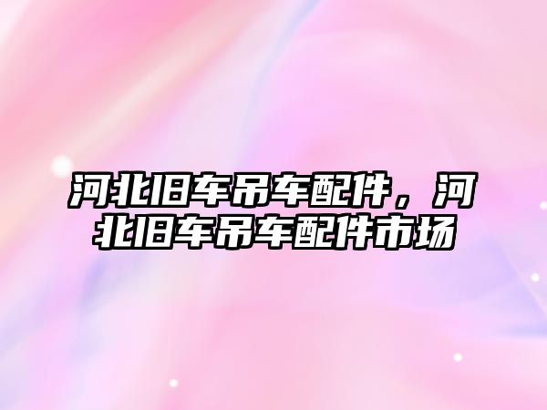 河北舊車吊車配件，河北舊車吊車配件市場