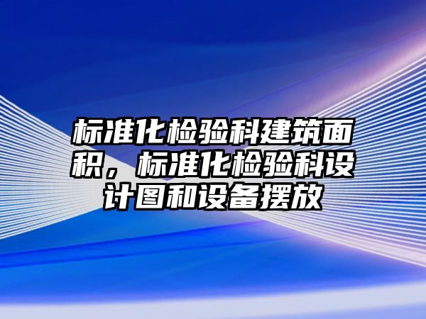 標準化檢驗科建筑面積，標準化檢驗科設(shè)計圖和設(shè)備擺放