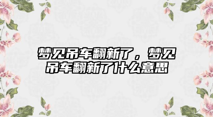 夢見吊車翻新了，夢見吊車翻新了什么意思