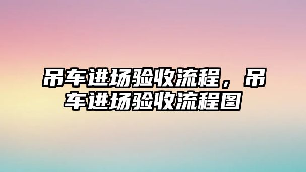 吊車進場驗收流程，吊車進場驗收流程圖