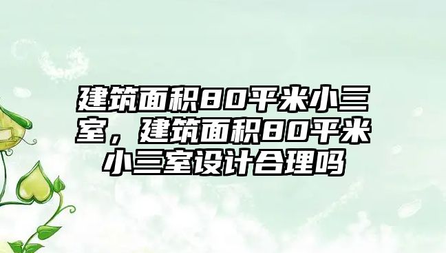 建筑面積80平米小三室，建筑面積80平米小三室設(shè)計合理嗎