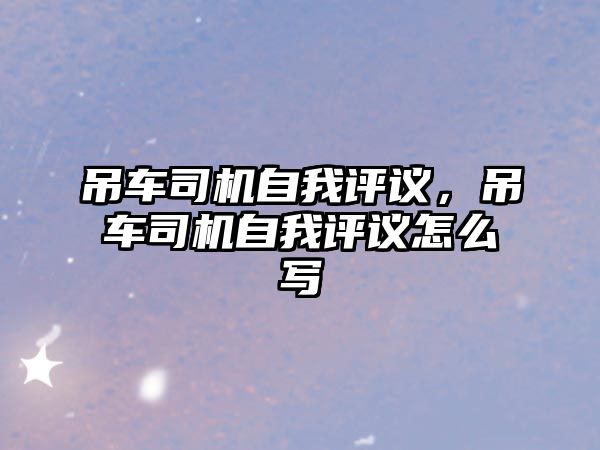 吊車司機自我評議，吊車司機自我評議怎么寫