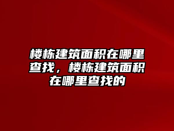 樓棟建筑面積在哪里查找，樓棟建筑面積在哪里查找的