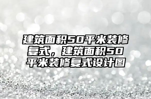 建筑面積50平米裝修復(fù)式，建筑面積50平米裝修復(fù)式設(shè)計(jì)圖