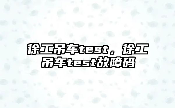 徐工吊車test，徐工吊車test故障碼