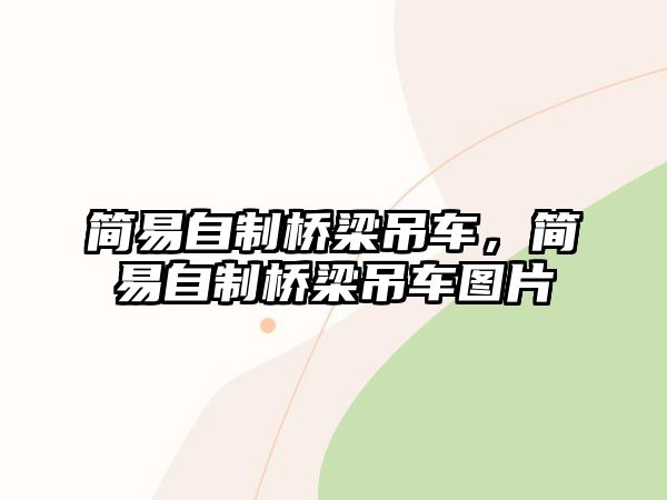 簡(jiǎn)易自制橋梁吊車，簡(jiǎn)易自制橋梁吊車圖片