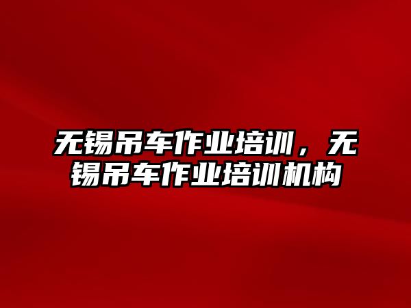 無錫吊車作業(yè)培訓，無錫吊車作業(yè)培訓機構