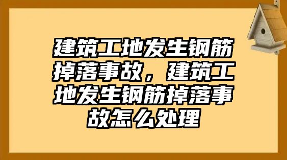 建筑工地發(fā)生鋼筋掉落事故，建筑工地發(fā)生鋼筋掉落事故怎么處理