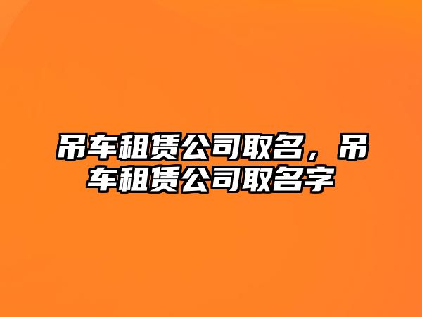 吊車租賃公司取名，吊車租賃公司取名字