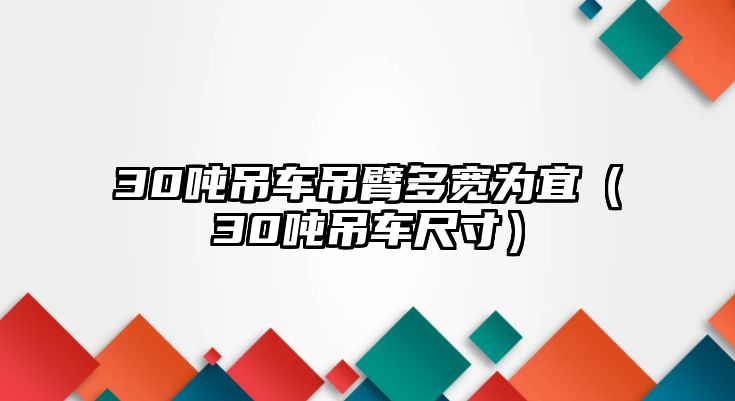 30噸吊車吊臂多寬為宜（30噸吊車尺寸）