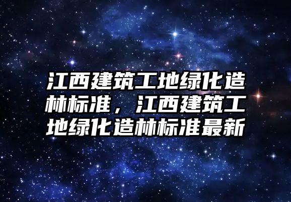 江西建筑工地綠化造林標準，江西建筑工地綠化造林標準最新