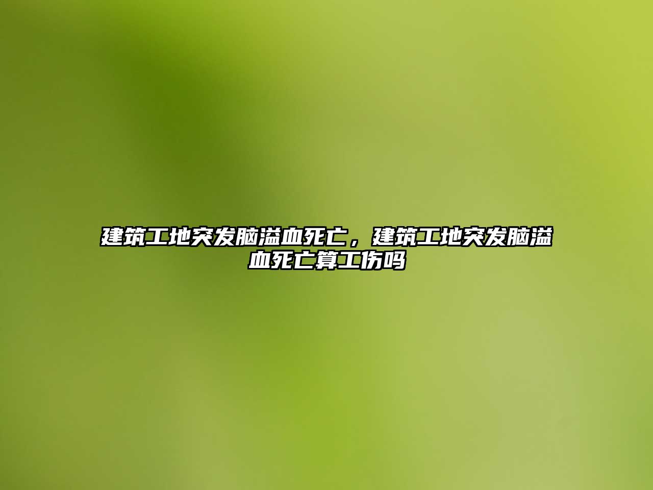 建筑工地突發(fā)腦溢血死亡，建筑工地突發(fā)腦溢血死亡算工傷嗎