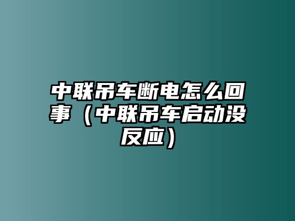 中聯(lián)吊車斷電怎么回事（中聯(lián)吊車啟動(dòng)沒反應(yīng)）